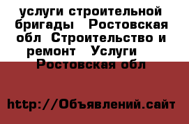 услуги строительной бригады - Ростовская обл. Строительство и ремонт » Услуги   . Ростовская обл.